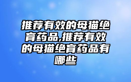 推薦有效的母貓絕育藥品,推薦有效的母貓絕育藥品有哪些