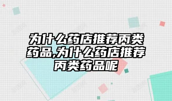 為什么藥店推薦丙類藥品,為什么藥店推薦丙類藥品呢