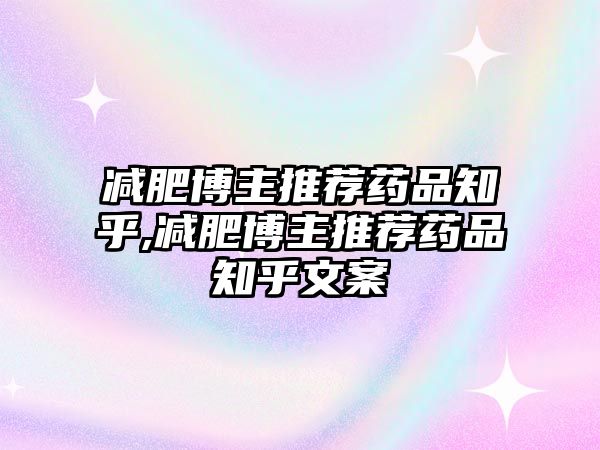 減肥博主推薦藥品知乎,減肥博主推薦藥品知乎文案