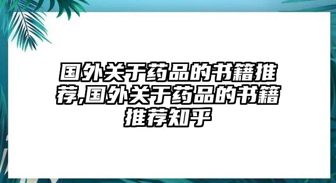 國外關(guān)于藥品的書籍推薦,國外關(guān)于藥品的書籍推薦知乎