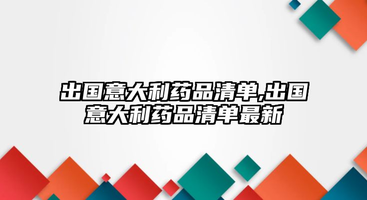 出國(guó)意大利藥品清單,出國(guó)意大利藥品清單最新