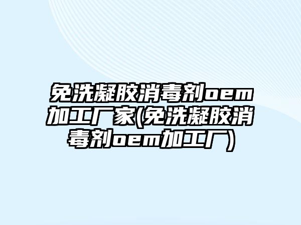 免洗凝膠消毒劑oem加工廠家(免洗凝膠消毒劑oem加工廠)