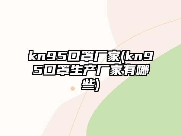 kn95口罩廠家(kn95口罩生產(chǎn)廠家有哪些)