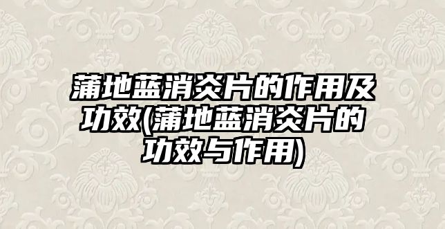 蒲地藍(lán)消炎片的作用及功效(蒲地藍(lán)消炎片的功效與作用)