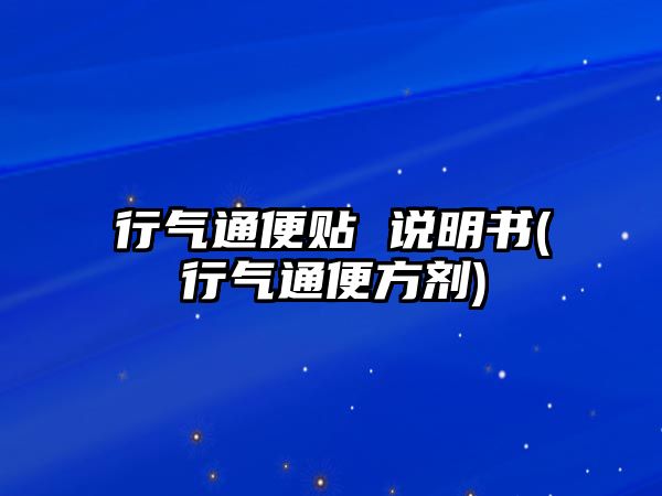 行氣通便貼 說(shuō)明書(行氣通便方劑)