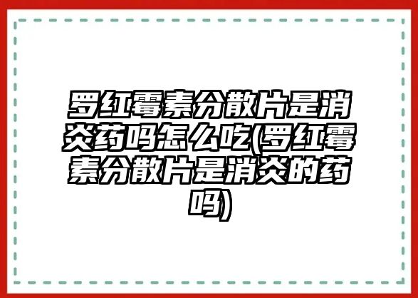 羅紅霉素分散片是消炎藥嗎怎么吃(羅紅霉素分散片是消炎的藥嗎)