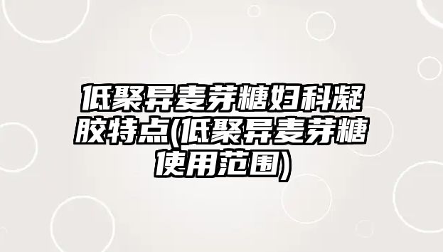 低聚異麥芽糖婦科凝膠特點(diǎn)(低聚異麥芽糖使用范圍)