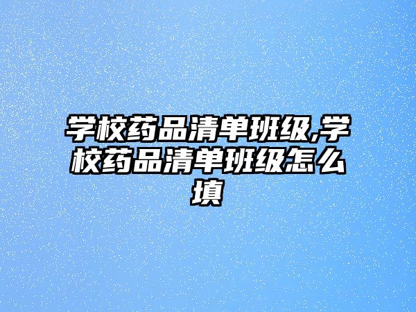 學校藥品清單班級,學校藥品清單班級怎么填