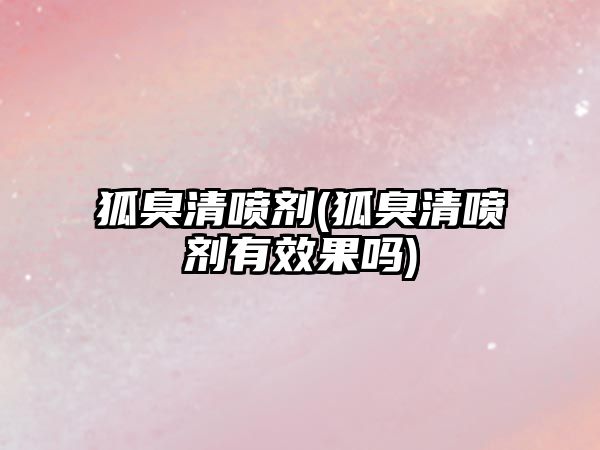 狐臭清噴劑(狐臭清噴劑有效果嗎)