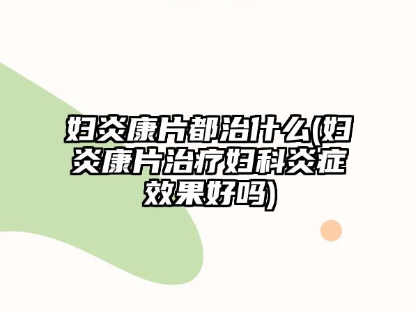 婦炎康片都治什么(婦炎康片治療婦科炎癥效果好嗎)