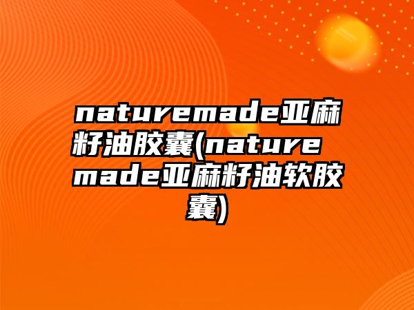 naturemade亞麻籽油膠囊(nature made亞麻籽油軟膠囊)