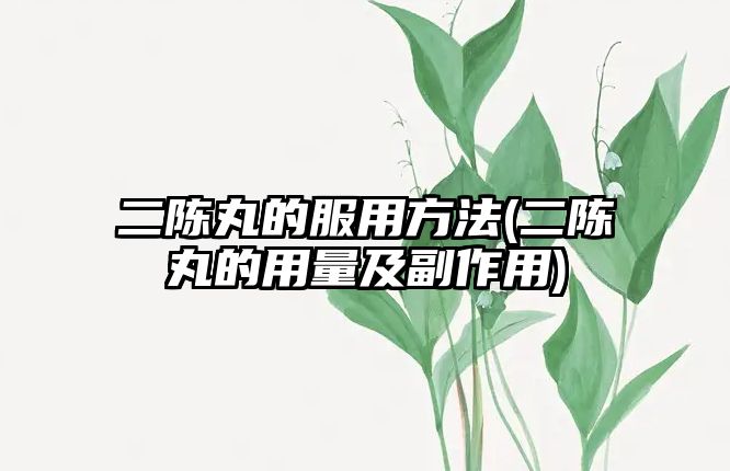 二陳丸的服用方法(二陳丸的用量及副作用)