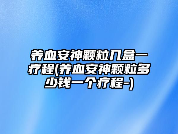 養(yǎng)血安神顆粒幾盒一療程(養(yǎng)血安神顆粒多少錢一個療程-)