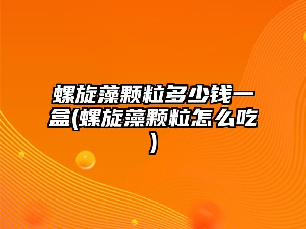 螺旋藻顆粒多少錢一盒(螺旋藻顆粒怎么吃)