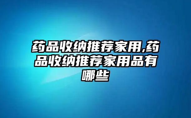 藥品收納推薦家用,藥品收納推薦家用品有哪些