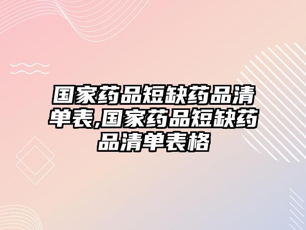 國(guó)家藥品短缺藥品清單表,國(guó)家藥品短缺藥品清單表格