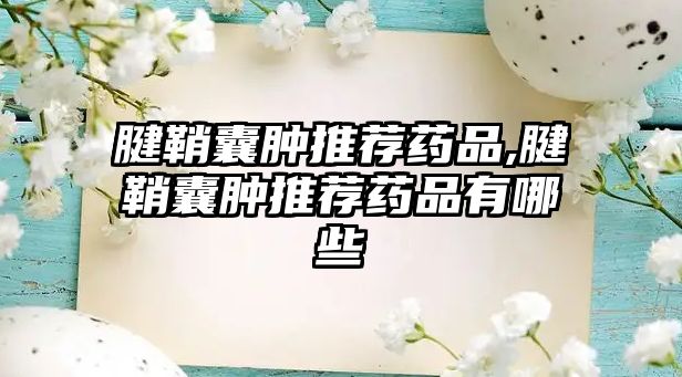 腱鞘囊腫推薦藥品,腱鞘囊腫推薦藥品有哪些