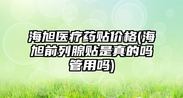 海旭醫(yī)療藥貼價格(海旭前列腺貼是真的嗎管用嗎)