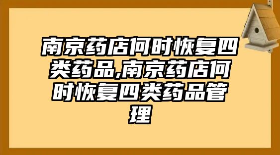 南京藥店何時恢復四類藥品,南京藥店何時恢復四類藥品管理