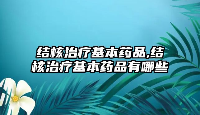 結(jié)核治療基本藥品,結(jié)核治療基本藥品有哪些