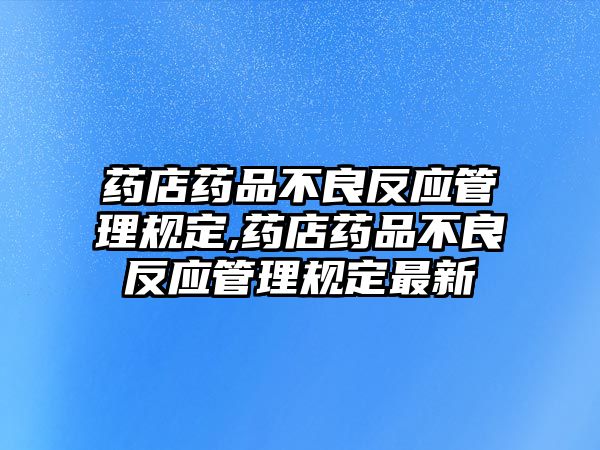 藥店藥品不良反應(yīng)管理規(guī)定,藥店藥品不良反應(yīng)管理規(guī)定最新