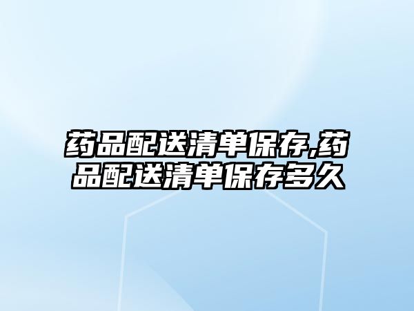 藥品配送清單保存,藥品配送清單保存多久