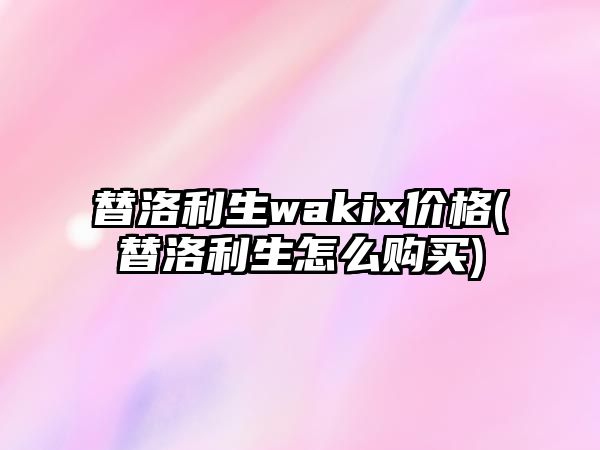 替洛利生wakix價(jià)格(替洛利生怎么購(gòu)買)