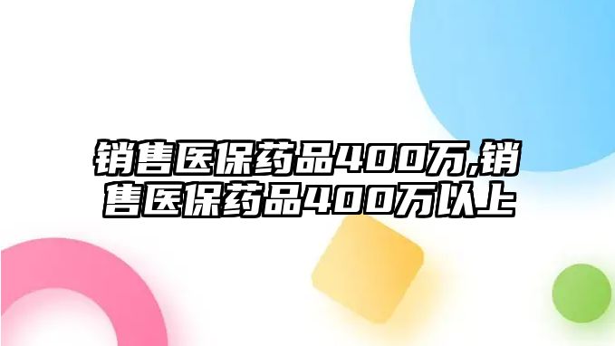 銷售醫(yī)保藥品400萬,銷售醫(yī)保藥品400萬以上