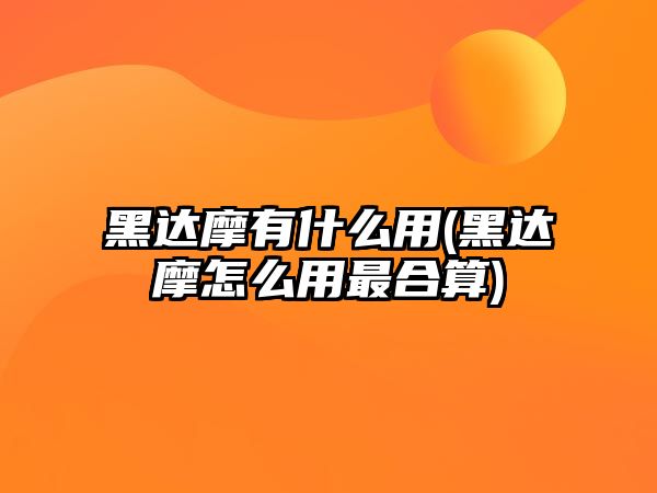 黑達(dá)摩有什么用(黑達(dá)摩怎么用最合算)