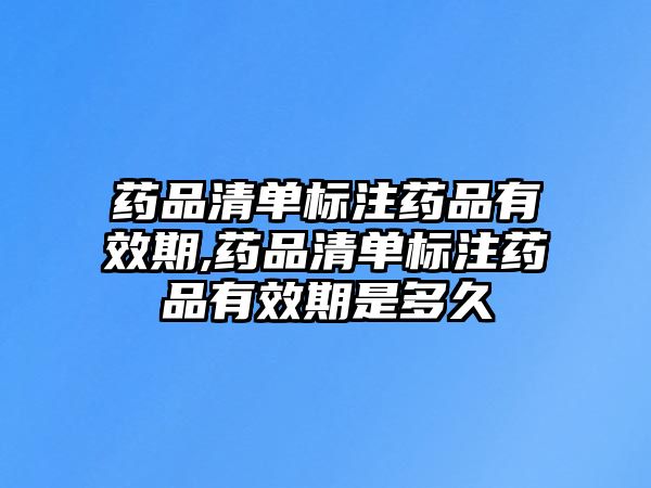 藥品清單標注藥品有效期,藥品清單標注藥品有效期是多久